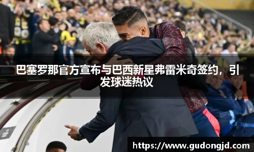 巴塞罗那官方宣布与巴西新星弗雷米奇签约，引发球迷热议