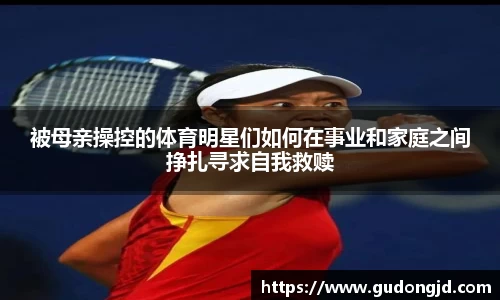 被母亲操控的体育明星们如何在事业和家庭之间挣扎寻求自我救赎