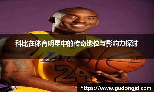 科比在体育明星中的传奇地位与影响力探讨