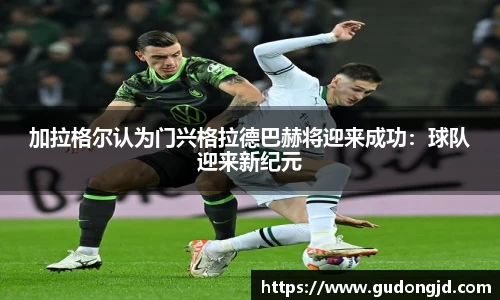 加拉格尔认为门兴格拉德巴赫将迎来成功：球队迎来新纪元