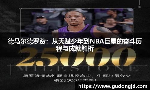 德马尔德罗赞：从天赋少年到NBA巨星的奋斗历程与成就解析