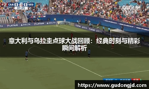 意大利与乌拉圭点球大战回顾：经典时刻与精彩瞬间解析