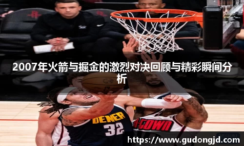 2007年火箭与掘金的激烈对决回顾与精彩瞬间分析