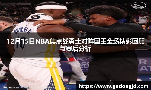 12月15日NBA焦点战勇士对阵国王全场精彩回顾与赛后分析